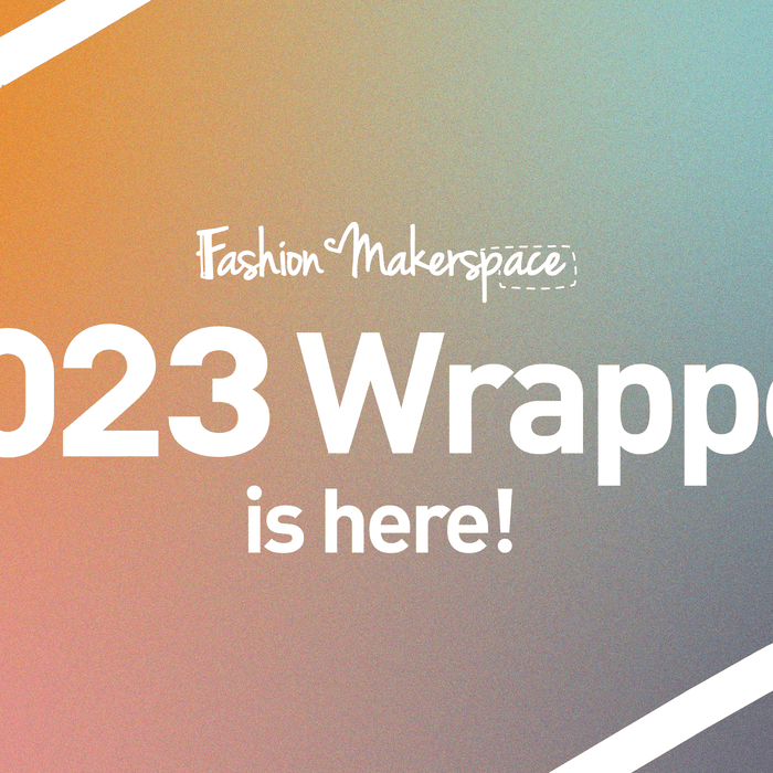 Fashion Makerspace 2023 Wrapped!