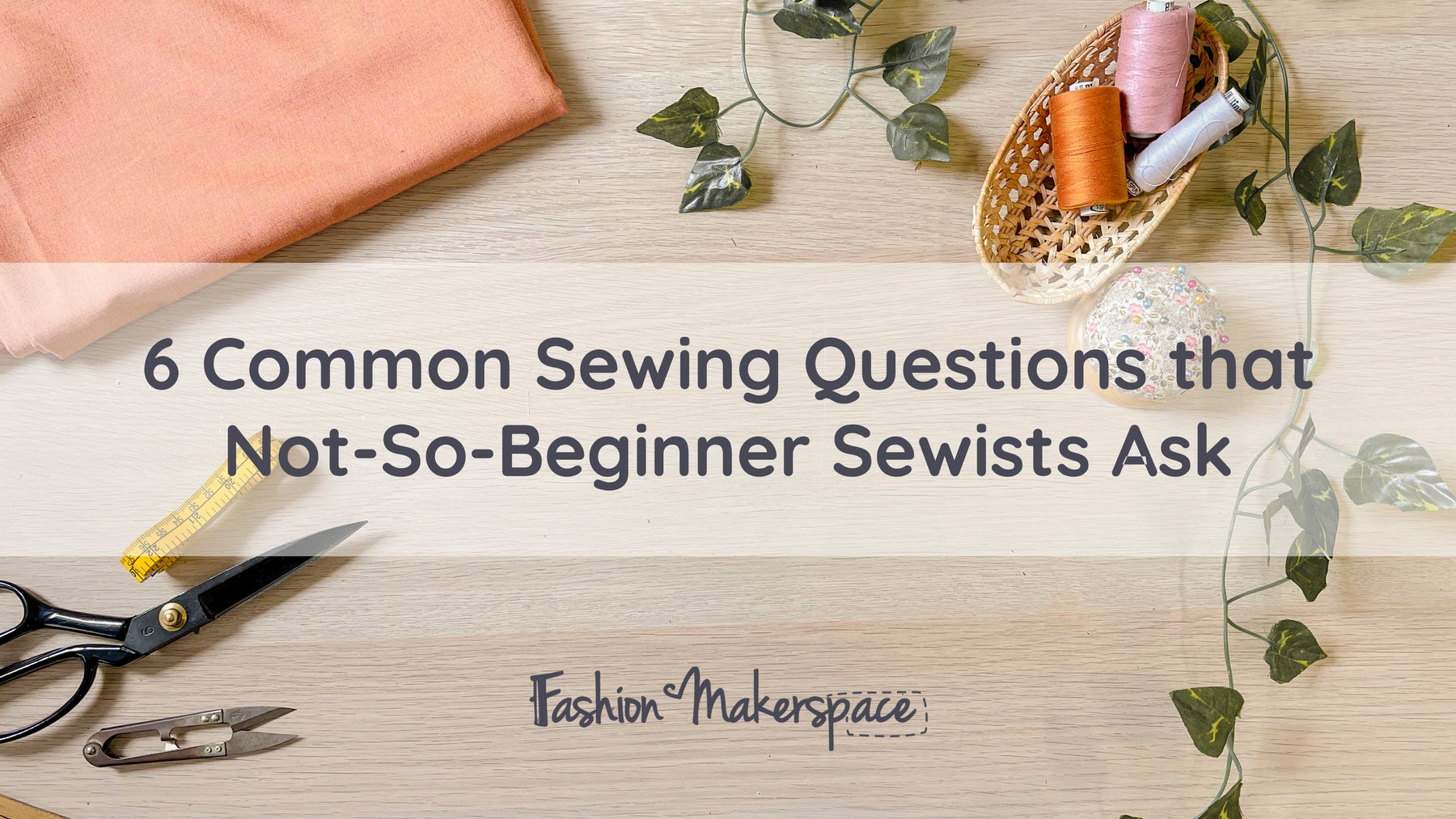6 Common Sewing Questions that NOT-SO-BEGINNER Sewists Ask
